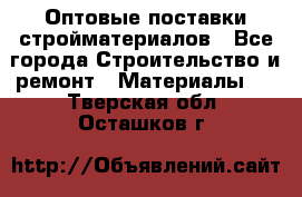 Оптовые поставки стройматериалов - Все города Строительство и ремонт » Материалы   . Тверская обл.,Осташков г.